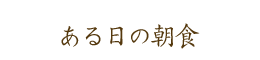 ある日の朝食