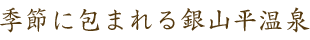 季節に包まれる銀山平温泉